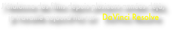 J’étalonne des films depuis plusieurs années déjà,
je travaille aujourd’hui sur “ DaVinci Resolve “ 

