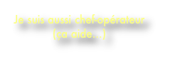 Je suis aussi chef-opérateur
(ça aide...)